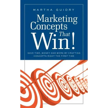 Marketing Concepts that Win!: Save Time, Money and Work by Crafting Concepts Right the First Time