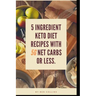 Keto in Five: Easy Five Ingredient Keto Diet Recipes With 5 Ingredients or Less & 5 Net Carbs or Less