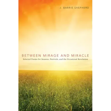 Between Mirage and Miracle: Selected Poems for Seasons, Festivals, and the Occasional Revelation