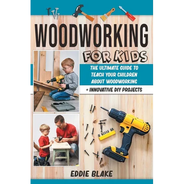 Woodworking for Kids: The Ultimate Guide to Teach Your Children About Woodworking + Innovative DIY Projects