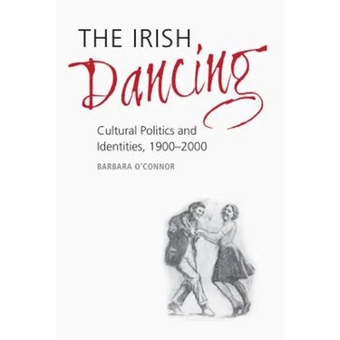 The Irish Dancing: Cultural Politics and Identities, 1900-2000