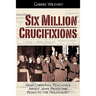 Six Million Crucifixions: How Christian Teachings About Jews Paved the Road to the Holocaust
