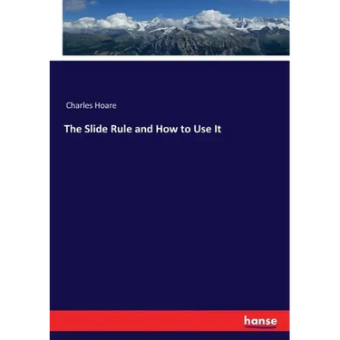 The Slide Rule and How to Use It
