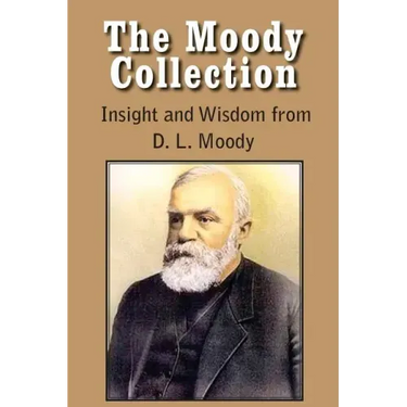 The Moody Collection, Insight and Wisdom from D. L. Moody - That Gospel Sermon on the Blessed Hope, Sovereign Grace, Sowing and Reaping, the Way to Go