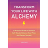 Transform Your Life with Alchemy: A Practical Guide to Dissolve Self-Doubt, Balance Your Mind, and Center Yourself