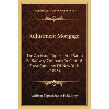 Adjustment Mortgage: The Atchison, Topeka And Santa Fe Railway Company To Central Trust Company Of New York (1895)