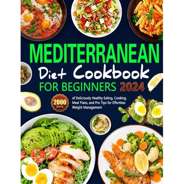 Mediterranean Diet Cookbook for Beginners: 2000 Days of Deliciously Healthy Eating, Cooking, Meal Plans, and Pro Tips for Effortless Weight Management