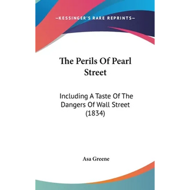 The Perils Of Pearl Street: Including A Taste Of The Dangers Of Wall Street (1834)