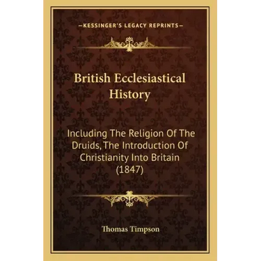 British Ecclesiastical History: Including the Religion of the Druids, the Introduction of Christianity Into Britain (1847)