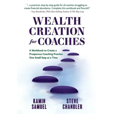 Wealth Creation for Coaches: A Workbook to Create a Prosperous Coaching Practice One Small Step at a Time