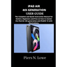 iPAD AIR 4th GENERATION USER GUIDE: The Complete and Quick Instruction Manual for Seniors, Beginners and Pros on how to master the iPad Air 4th genera