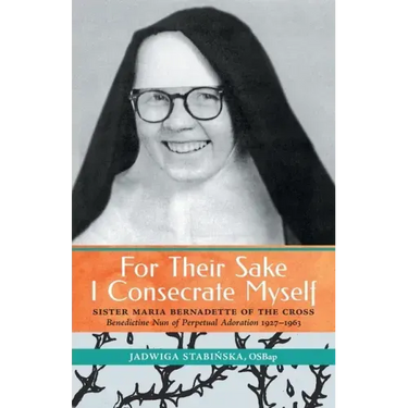 For Their Sake I Consecrate Myself: Sister Maria Bernadette of the Cross (Benedictine Nun of Perpetual Adoration 1927-1963)
