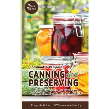 Canning and Preserving: Easy Direction for Canning Vegetables, Fruits, Meat and Fish, Complete Guide to DIY Homemade Canning Cookbook and Recipes