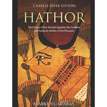 Hathor: The History of the Ancient Egyptian Sky Goddess and Symbolic Mother of the Pharaohs