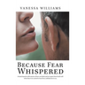 Because Fear Whispered: A Book Based on Life Stories of How We Think and Act Apart from God's Will When Fear Is in Control of Our Lives, Unbek