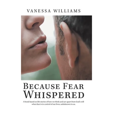 Because Fear Whispered: A Book Based on Life Stories of How We Think and Act Apart from God's Will When Fear Is in Control of Our Lives, Unbek