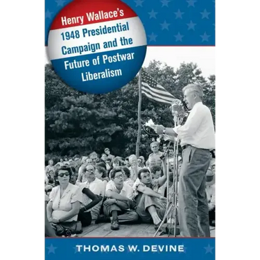 Henry Wallace's 1948 Presidential Campaign and the Future of Postwar Liberalism