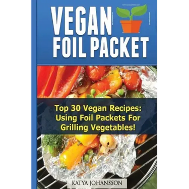 Vegan Foil Packet Cookbook: Top 30 Vegan Recipes - Using Foil Packets For grilling Vegetables
