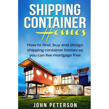 Shipping Container Homes: Your complete guide on how to find, buy and design shipping container homes so you can live mortgage free and happy [Booklet