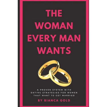The Woman Every Man Wants: A Proven System with Dating Strategies for Women that Want to Get Married