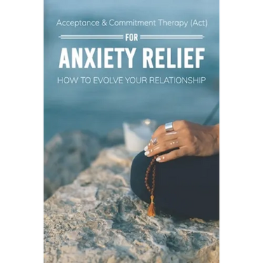 Acceptance & Commitment Therapy (Act) For Anxiety Relief: How To Evolve Your Relationship: Acceptance And Commitment Therapy For Couples