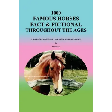 1000 Famous Horses Fact & Fictional Throughout the Ages: (Not Race Horses and Not Show Jumping Horses)