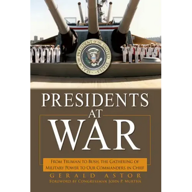 Presidents at War: From Truman to Bush, the Gathering of Military Powers to Our Commanders in Chief