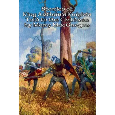 Stories of King Arthur's Knights Told to the Children by Mary MacGregor