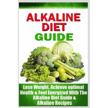 Alkaline Diet Guide: Lose Weight Quickly, Achieve Optimal Health, and Feel Energized with the Alkaline Diet and Alkaline Recipes