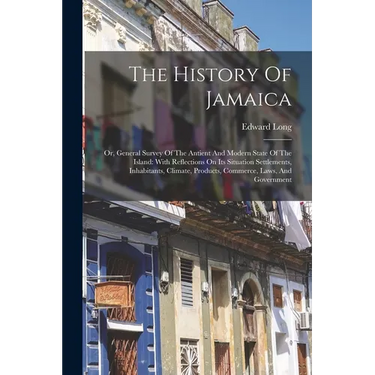 The History Of Jamaica: Or, General Survey Of The Antient And Modern State Of The Island: With Reflections On Its Situation Settlements, Inhabitants,