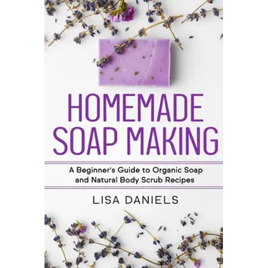 Homemade Soap Making: A Beginner's Guide to Natural and Organic Soap and Body Scrub Recipes