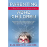 Parenting Strategies for Raising ADHD Children: Encourage Positive Behavior, Teach Self Regulation, Help Them Increase Their Focus and Easily Thrive i