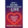 How to Become Strong Enough to Love: Creating Loving Relationships Through the Six-Step Pathway of Inner Bonding