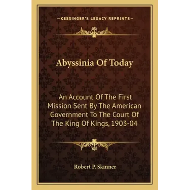 Abyssinia of Today: An Account of the First Mission Sent by the American Government to the Court of the King of Kings, 1903-04