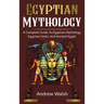 Egyptian Mythology: A Comprehensive Guide to Ancient Egypt