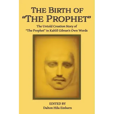The Birth of The Prophet: The Creation of The Prophet in Kahlil Gibran's Own Words