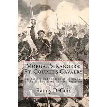 Morgan's Rangers: Pt. Coupee's Cavalry: The history and the men of Company I of the 1st Louisiana Cavalry Regiment