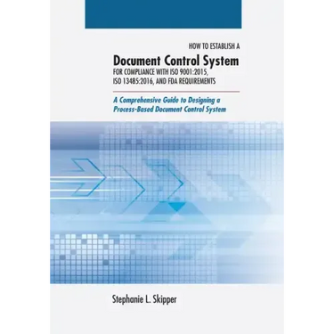 How to Establish a Document Control System for Compliance with ISO 9001: 2015, ISO 13485:2016, and FDA Requirements: A Comprehensive Guide to Designin