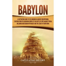 Babylon: A Captivating Guide to the Kingdom in Ancient Mesopotamia, Starting from the Akkadian Empire to the Battle of Opis Against Persia, Including