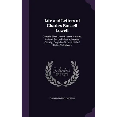 Life and Letters of Charles Russell Lowell: Captain Sixth United States Cavalry, Colonel Second Massachusetts Cavalry, Brigadier-General United States
