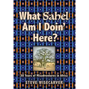 What Sahel Am I Doin' Here?: 30 Years of Misadventures in Africa