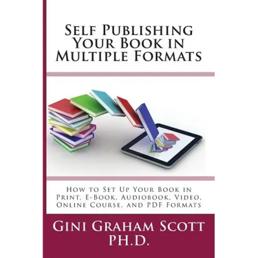 Self-Publishing Your Book in Multiple Formats: How to Set Up Your Book in Print, E-Book, Audiobook, Video, Online Course, and PDF Formats