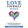 Love Yourself After Divorce: Rebuilding Your Perspective to Increase Your Self Confidence and Live a More Positive Life