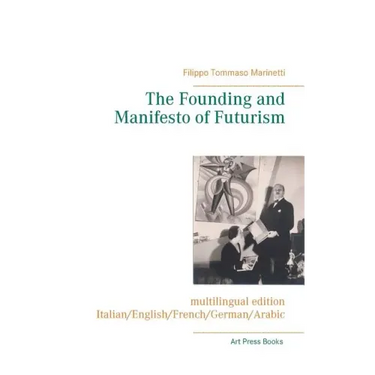 The Founding and Manifesto of Futurism (multilingual edition): Italian/English/French/German/Arabic