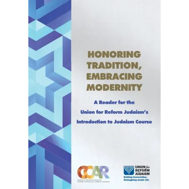 Honoring Tradition, Embracing Modernity: A Reader for the Union for Reform Judaism's Introduction to Judaism Course