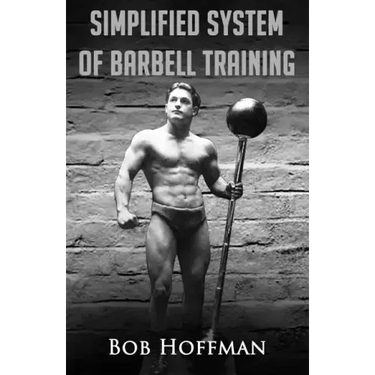 Bob Hoffman's Simplified System of Barbell Training: (Original Version, Restored)
