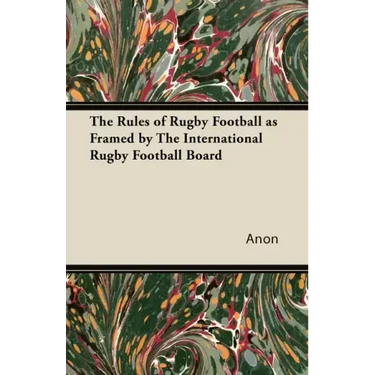 The Rules of Rugby Football as Framed by The International Rugby Football Board