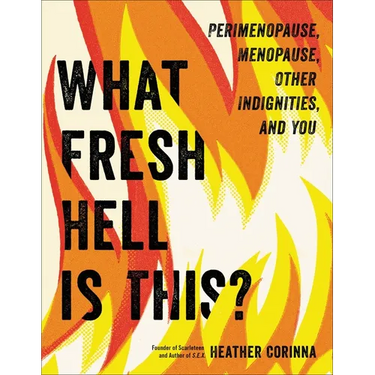 What Fresh Hell Is This?: Perimenopause, Menopause, Other Indignities, and You