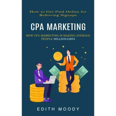 Cpa Marketing: How to Get Paid Online for Referring Signups (How Cpa Marketing is Making Average People Millionaires)
