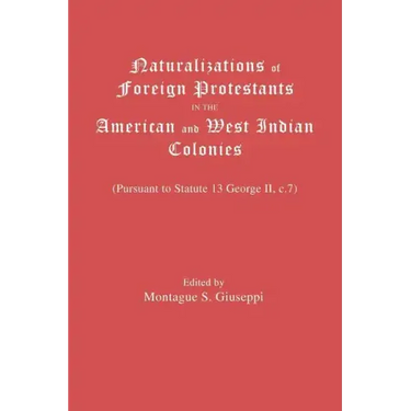 Naturalizations of Foreign Protestants in the American and West Indian Colonies. (Pursuant to Statute 13 George II, C.7)